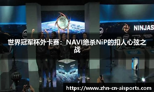 世界冠军杯外卡赛：NAVI绝杀NiP的扣人心弦之战