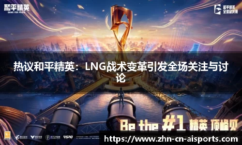 热议和平精英：LNG战术变革引发全场关注与讨论