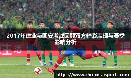 2017年建业与国安激战回顾双方精彩表现与赛季影响分析