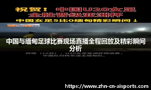 中国与缅甸足球比赛现场直播全程回放及精彩瞬间分析